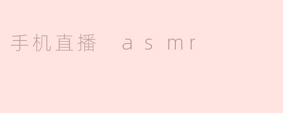 手机直播 asmr
